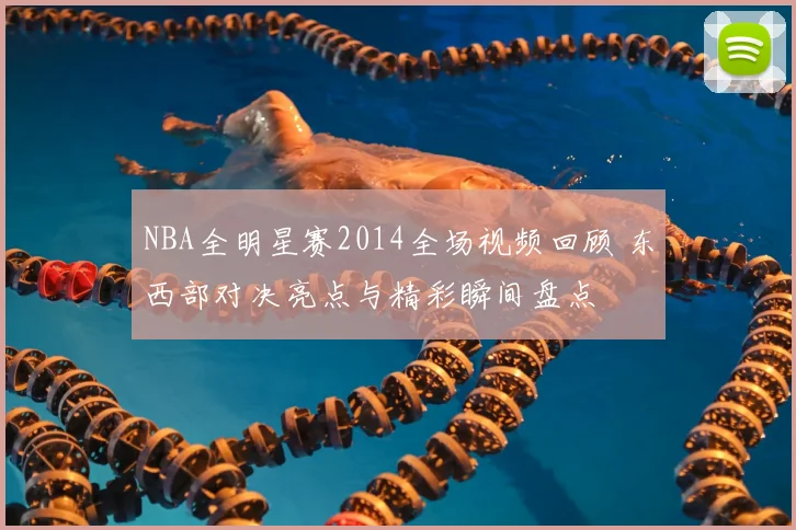 NBA全明星赛2014全场视频回顾 东西部对决亮点与精彩瞬间盘点
