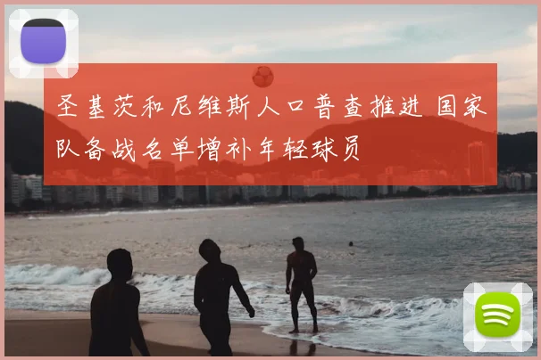 圣基茨和尼维斯人口普查推进 国家队备战名单增补年轻球员