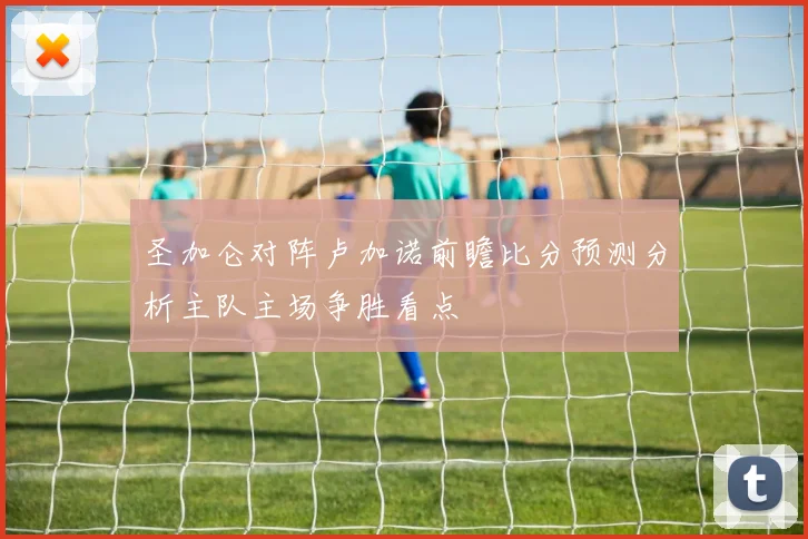 圣加仑对阵卢加诺前瞻比分预测分析主队主场争胜看点