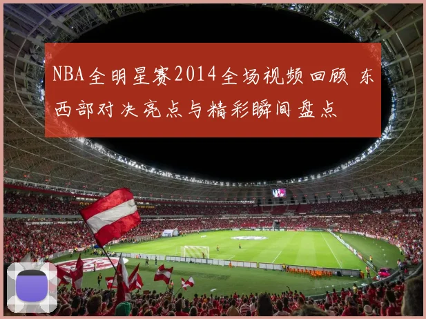 NBA全明星赛2014全场视频回顾 东西部对决亮点与精彩瞬间盘点