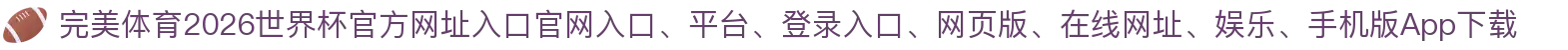 完美体育-点击进入_2026世界杯官方网址入口